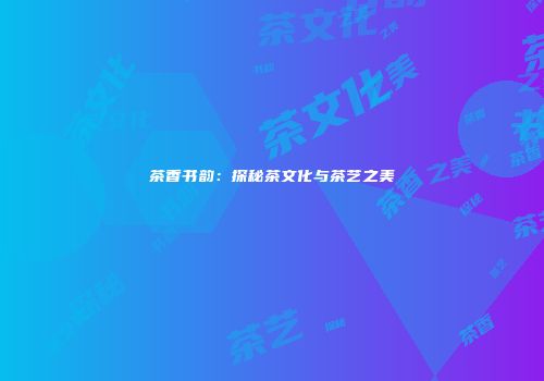 茶香书韵：探秘茶文化与茶艺之美