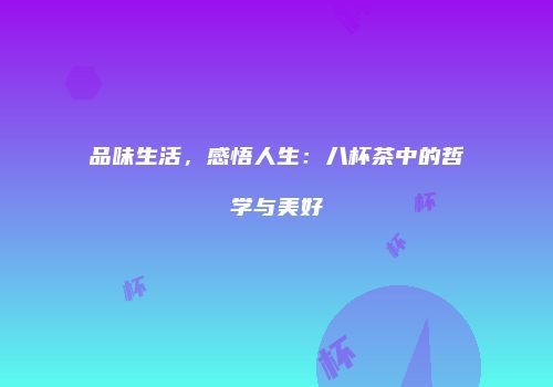 品味生活，感悟人生：八杯茶中的哲学与美好