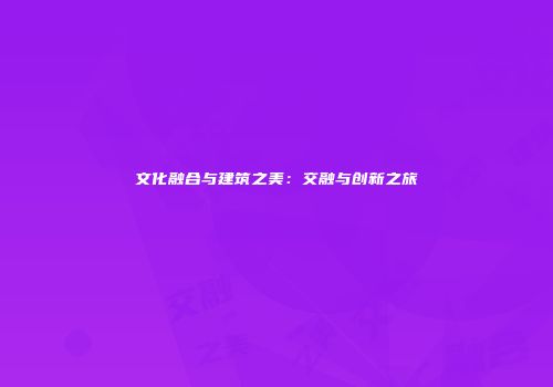 文化融合与建筑之美：交融与创新之旅