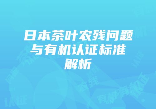 日本茶叶农残问题与有机认证标准解析