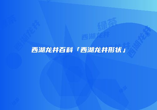 西湖龙井百科「西湖龙井形状」