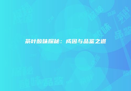 茶叶酸味探秘：成因与品鉴之道