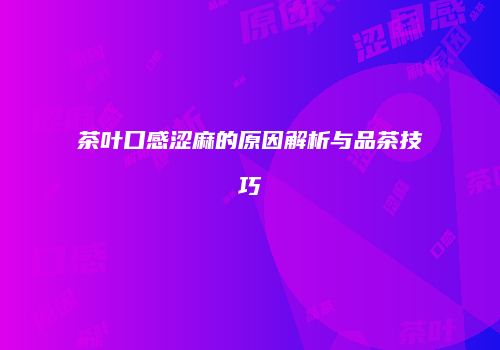 茶叶口感涩麻的原因解析与品茶技巧