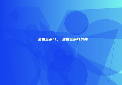 一壶香茗茶叶_一壶香茗茶叶价格