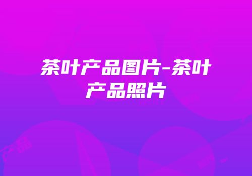 茶叶产品图片-茶叶产品照片
