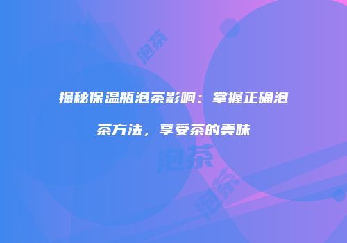 揭秘保温瓶泡茶影响：掌握正确泡茶方法，享受茶的美味