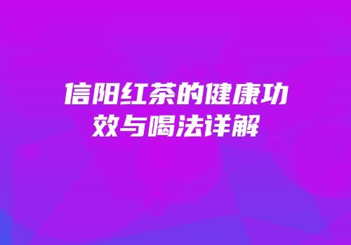信阳红茶的健康功效与喝法详解