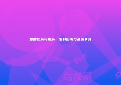 香醇奶茶乌龙茶：泡制指南与品味享受