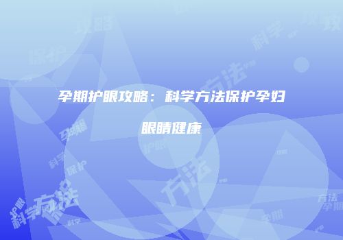 孕期护眼攻略：科学方法保护孕妇眼睛健康
