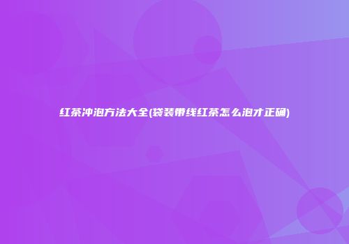 红茶冲泡方法大全(袋装带线红茶怎么泡才正确)