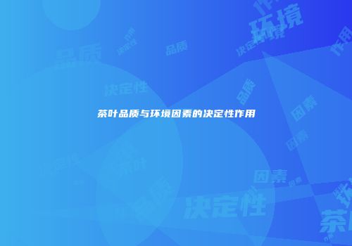 茶叶品质与环境因素的决定性作用