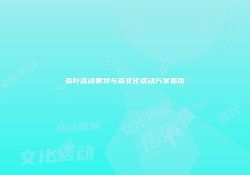 茶叶活动策划与茶文化活动方案指南