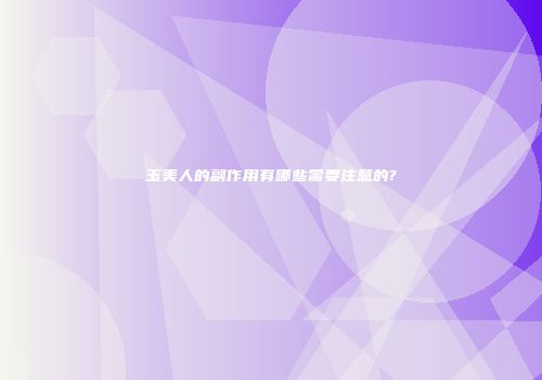 玉美人的副作用有哪些需要注意的?