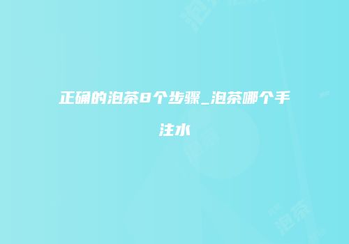 正确的泡茶8个步骤_泡茶哪个手注水
