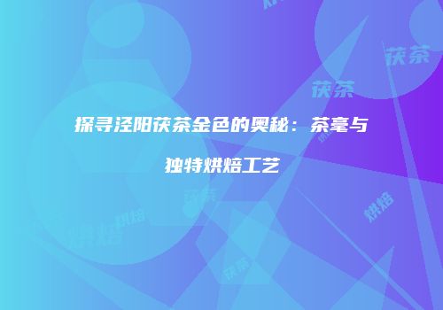 探寻泾阳茯茶金色的奥秘：茶毫与独特烘焙工艺