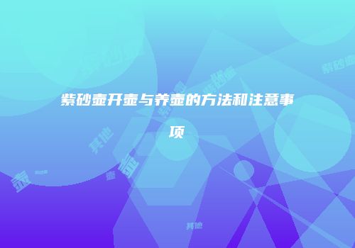 紫砂壶开壶与养壶的方法和注意事项