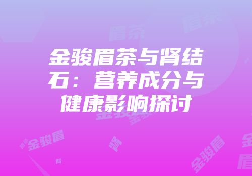 金骏眉茶与肾结石：营养成分与健康影响探讨
