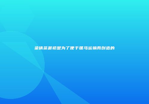 梁倩茶最初是为了便于骡马运输而创造的