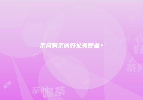 茶问喝茶的好处有哪些？