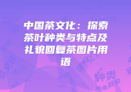 中国茶文化：探索茶叶种类与特点及礼貌回复茶图片用语
