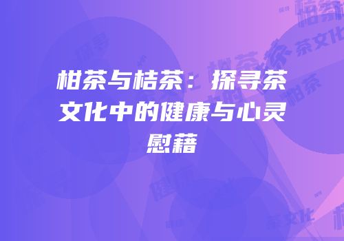 柑茶与桔茶：探寻茶文化中的健康与心灵慰藉