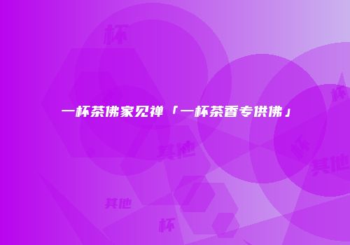 一杯茶佛家见禅「一杯茶香专供佛」