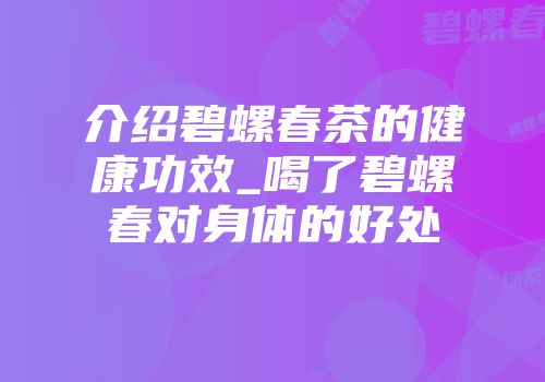 介绍碧螺春茶的健康功效_喝了碧螺春对身体的好处
