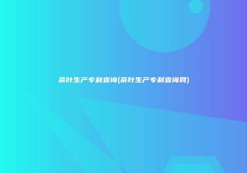 茶叶生产专利查询(茶叶生产专利查询网)