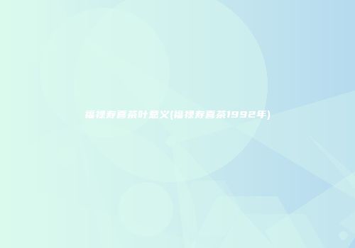 福禄寿喜茶叶意义(福禄寿喜茶1992年)