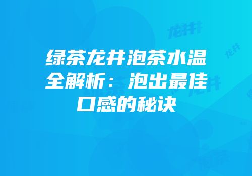 绿茶龙井泡茶水温全解析：泡出最佳口感的秘诀