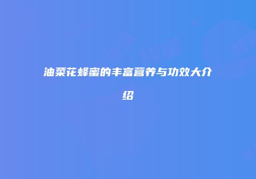 油菜花蜂蜜的丰富营养与功效大介绍