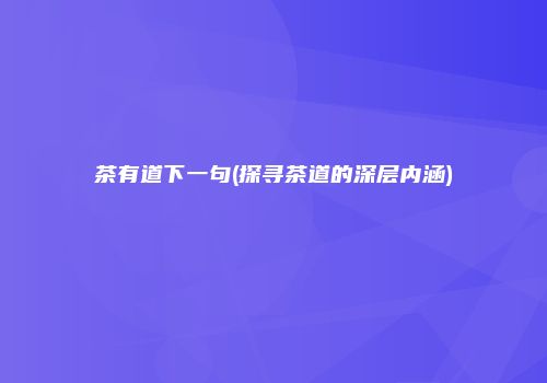 茶有道下一句(探寻茶道的深层内涵)