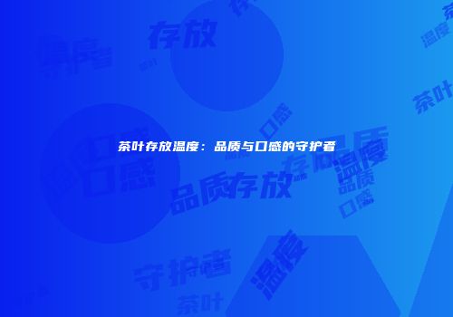茶叶存放温度：品质与口感的守护者