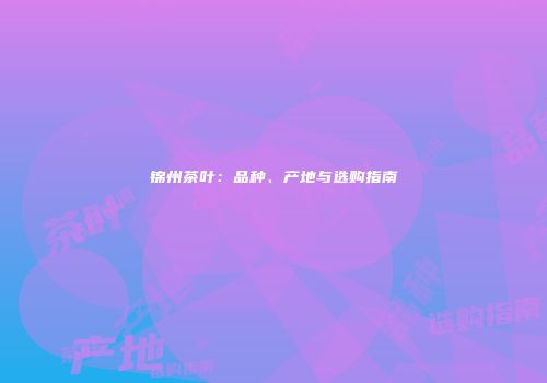 锦州茶叶：品种、产地与选购指南