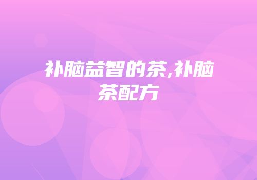 补脑益智的茶,补脑茶配方