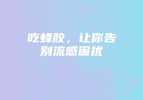 吃蜂胶，让你告别流感困扰