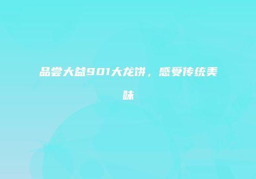 品尝大益901大龙饼，感受传统美味
