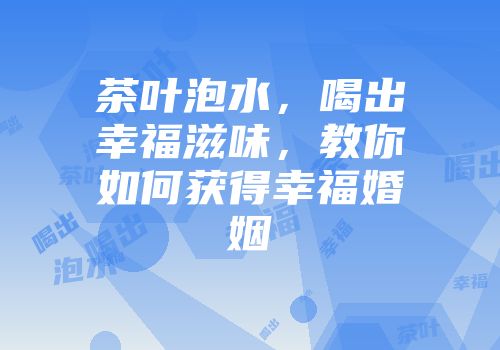 茶叶泡水，喝出幸福滋味，教你如何获得幸福婚姻