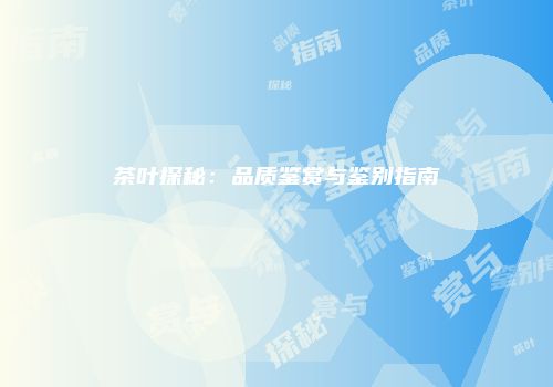 茶叶探秘：品质鉴赏与鉴别指南