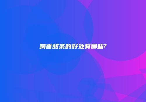 喝香甜茶的好处有哪些?