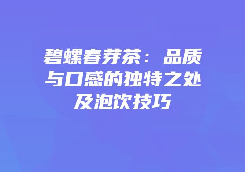 碧螺春芽茶：品质与口感的独特之处及泡饮技巧