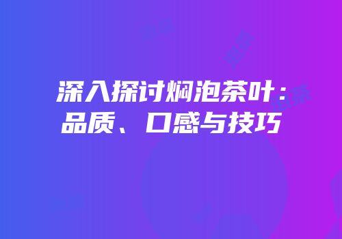 深入探讨焖泡茶叶：品质、口感与技巧