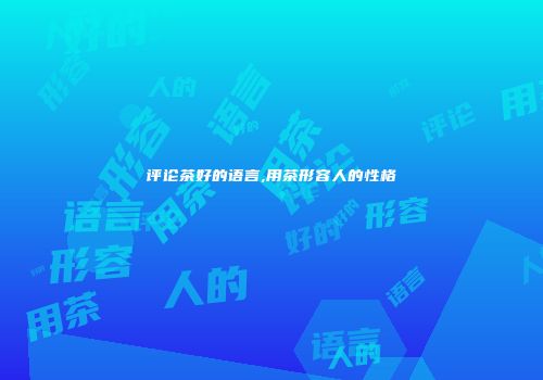 评论茶好的语言,用茶形容人的性格