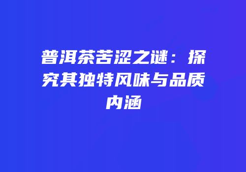 普洱茶苦涩之谜：探究其独特风味与品质内涵