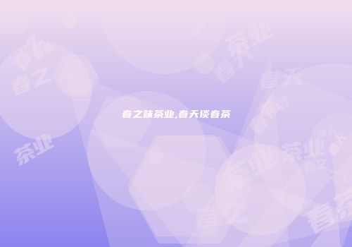 春之味茶业,春天谈春茶
