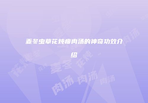 麦冬虫草花炖瘦肉汤的神奇功效介绍