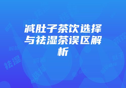 减肚子茶饮选择与祛湿茶误区解析