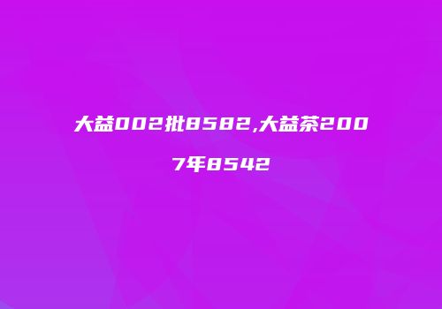大益002批8582,大益茶2007年8542