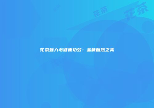 花茶魅力与健康功效：品味自然之美