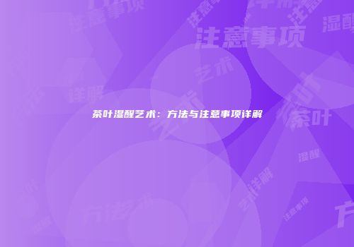 茶叶湿醒艺术：方法与注意事项详解